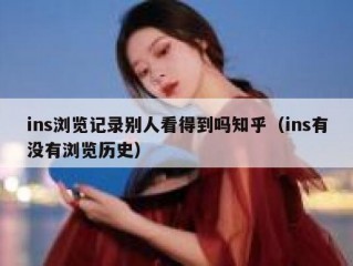 ins浏览记录别人看得到吗知乎（ins有没有浏览历史）