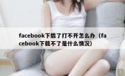 facebook下载了打不开怎么办（facebook下载不了是什么情况）