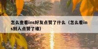 怎么查看ins好友点赞了什么（怎么看ins别人点赞了谁）