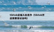 tiktok店铺入驻条件（tiktok开店需要保证金吗）