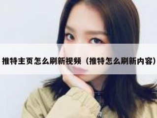 推特主页怎么刷新视频（推特怎么刷新内容）