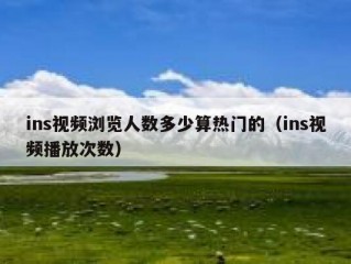ins视频浏览人数多少算热门的（ins视频播放次数）