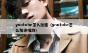 youtube怎么加速（youtube怎么加速播放）