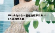 tiktok为什么一直在加载不出来（tik tok加载不出）