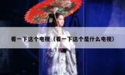 看一下这个电视（看一下这个是什么电视）