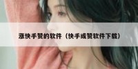 涨快手赞的软件（快手或赞软件下载）
