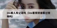 ins看人有记录吗（ins看得到谁看过视频吗）
