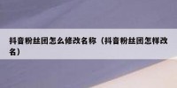 抖音粉丝团怎么修改名称（抖音粉丝团怎样改名）