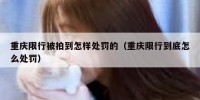 重庆限行被拍到怎样处罚的（重庆限行到底怎么处罚）