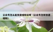 公众号怎么能快速增粉丝呢（公众号怎样快速增粉）