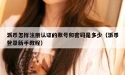 派币怎样注册认证的账号和密码是多少（派币登录新手教程）
