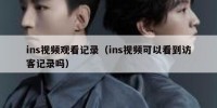 ins视频观看记录（ins视频可以看到访客记录吗）