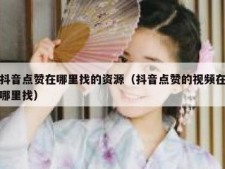抖音点赞在哪里找的资源（抖音点赞的视频在哪里找）