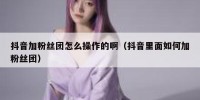 抖音加粉丝团怎么操作的啊（抖音里面如何加粉丝团）