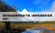 推特有加速器吗安卓下载（推特加速器有免费的吗）
