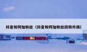 抖音如何加粉丝（抖音如何加粉丝团和升级）