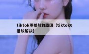 tiktok零播放的原因（tiktok0播放解决）