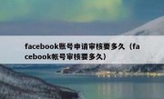 facebook账号申请审核要多久（facebook帐号审核要多久）