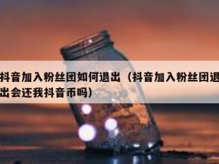 抖音加入粉丝团如何退出（抖音加入粉丝团退出会还我抖音币吗）