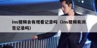 ins视频会有观看记录吗（ins视频有浏览记录吗）