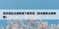 派币钱包注册教程下载安装（派币最新注册教程）