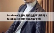 facebook注册时用的姓名可以改吗（facebook注册后可以改名字吗）
