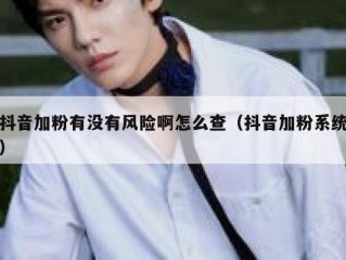 抖音加粉有没有风险啊怎么查（抖音加粉系统）
