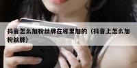 抖音怎么加粉丝牌在哪里加的（抖音上怎么加粉丝牌）