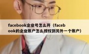 facebook企业号怎么开（facebook的企业账户怎么授权到另外一个账户）