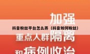 抖音粉丝平台怎么弄（抖音如何粉丝）