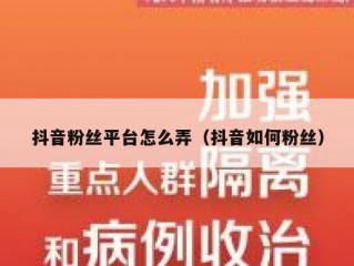 抖音粉丝平台怎么弄（抖音如何粉丝）