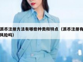 派币注册方法有哪些种类和特点（派币注册有风险吗）