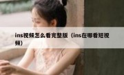 ins视频怎么看完整版（ins在哪看短视频）