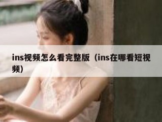 ins视频怎么看完整版（ins在哪看短视频）