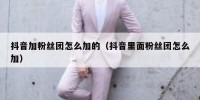 抖音加粉丝团怎么加的（抖音里面粉丝团怎么加）