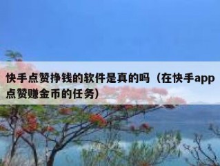 快手点赞挣钱的软件是真的吗（在快手app点赞赚金币的任务）