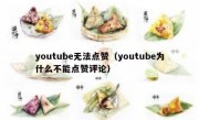 youtube无法点赞（youtube为什么不能点赞评论）