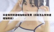 抖音如何快速增加粉丝免费（抖音怎么样快速增加粉丝）