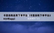 卡盟自助业务下单平台（卡盟自助下单平台24小时app）
