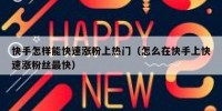 快手怎样能快速涨粉上热门（怎么在快手上快速涨粉丝最快）