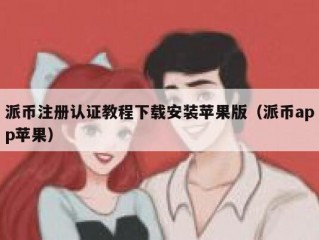 派币注册认证教程下载安装苹果版（派币app苹果）