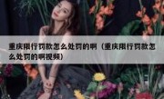 重庆限行罚款怎么处罚的啊（重庆限行罚款怎么处罚的啊视频）