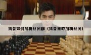 抖音如何加粉丝团群（抖音里咋加粉丝团）