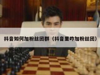 抖音如何加粉丝团群（抖音里咋加粉丝团）