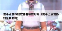 快手点赞挣钱软件有哪些好用（快手上点赞挣钱是真的吗）