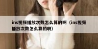 ins视频播放次数怎么算的啊（ins视频播放次数怎么算的啊）