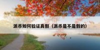 派币如何验证真假（派币是不是假的）