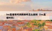 ins直播有时间限制吗怎么解除（ins直播时长）