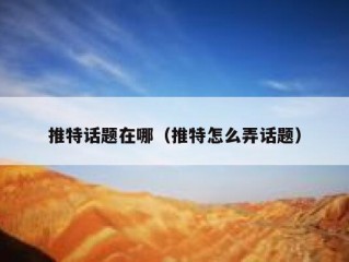 推特话题在哪（推特怎么弄话题）