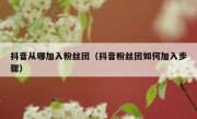抖音从哪加入粉丝团（抖音粉丝团如何加入步骤）